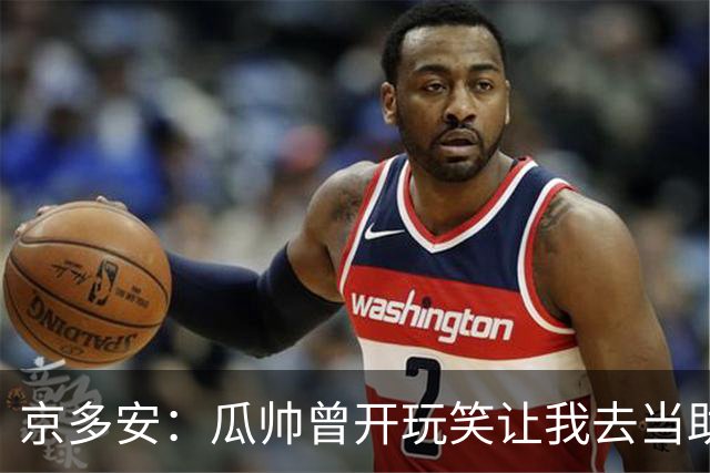 京多安：瓜帅曾开玩笑让我去当助教，不过他还没工作我得等等