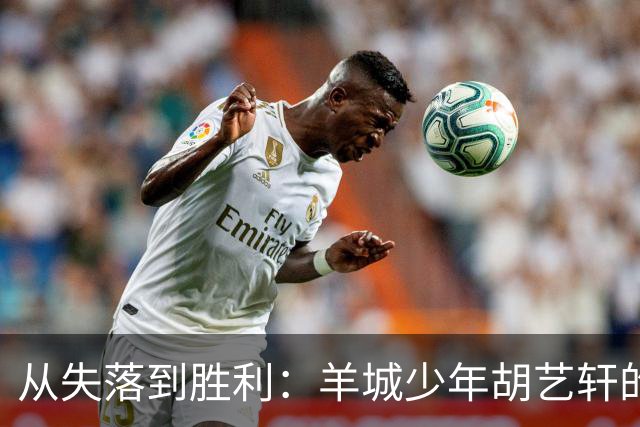 从失落到胜利：羊城少年胡艺轩的足球成长之路