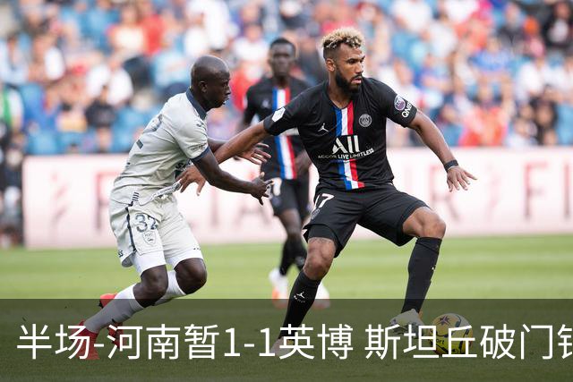 半场-河南暂1-1英博 斯坦丘破门钟义浩扳平纳萨里奥助攻