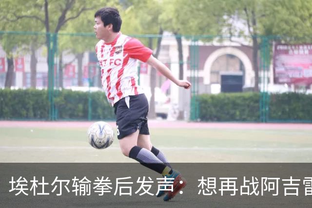 埃杜尔输拳后发声：想再战阿吉雷，希望梅西留下