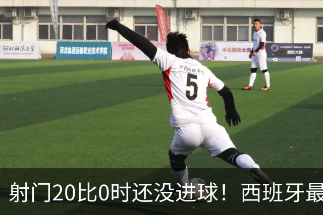 射门20比0时还没进球！西班牙最终等到绝杀，阿根廷战术失灵