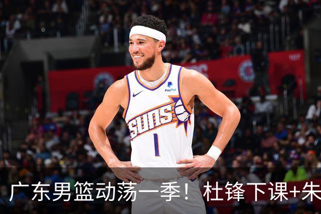 广东男篮动荡一季！杜锋下课+朱芳雨卸任，徐杰成林葳交易筹码？