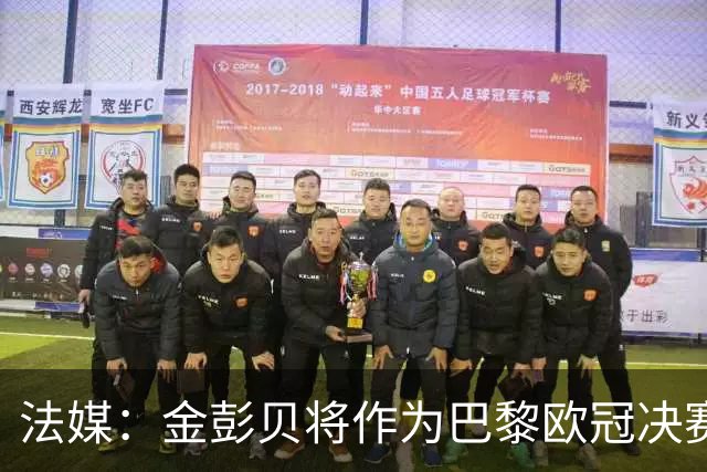 法媒：金彭贝将作为巴黎欧冠决赛大使，阿森纳想请亨利但不一定行