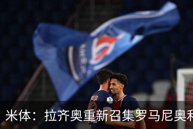 米体：拉齐奥重新召集罗马尼奥利参加夏训，但球员仍希望加盟萨德