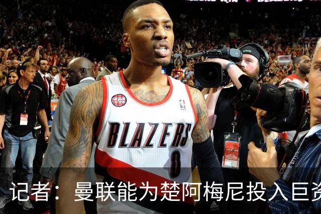 记者：曼联能为楚阿梅尼投入巨资，而且费用不会像英超球员那么高