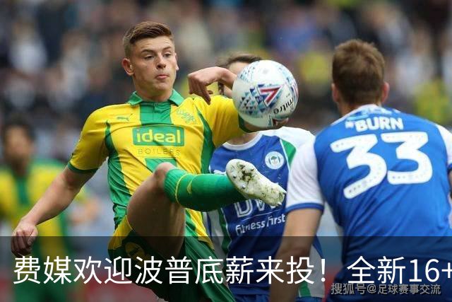 费媒欢迎波普底薪来投！全新16+3名单需清理一人 迈尔斯还存后续运作？
