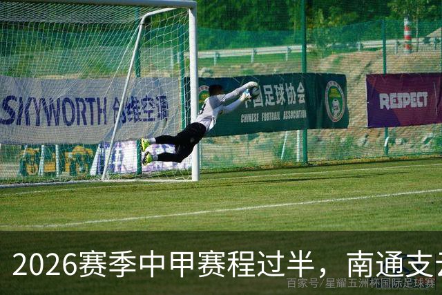 2026赛季中甲赛程过半，南通支云距冲超区“一步之遥”