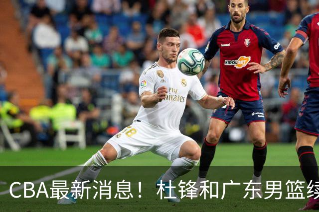 CBA最新消息！杜锋和广东男篮续约，杨鸣拒绝执教北控，胡金秋膝伤加重
